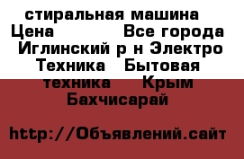 стиральная машина › Цена ­ 7 000 - Все города, Иглинский р-н Электро-Техника » Бытовая техника   . Крым,Бахчисарай